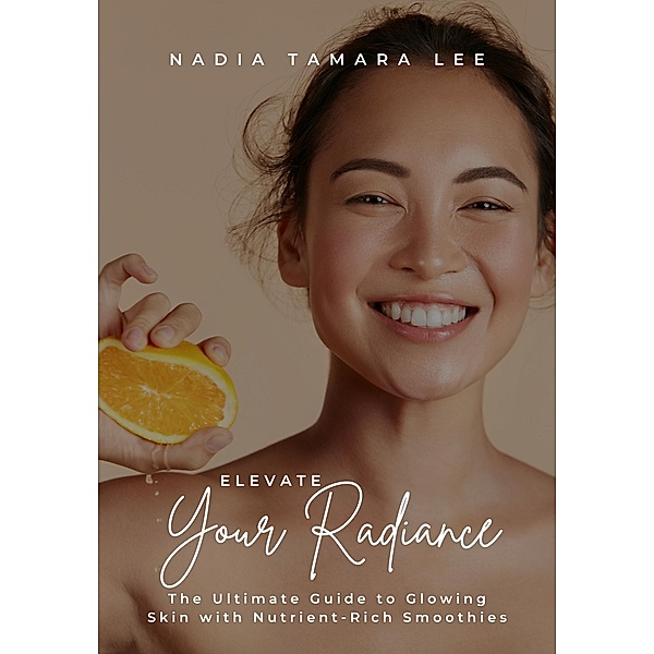 Elevate Your Radiance: The Ultimate Guide to Glowing Skin with Nutrient-Rich Smoothies, Nadia Tamara Lee
