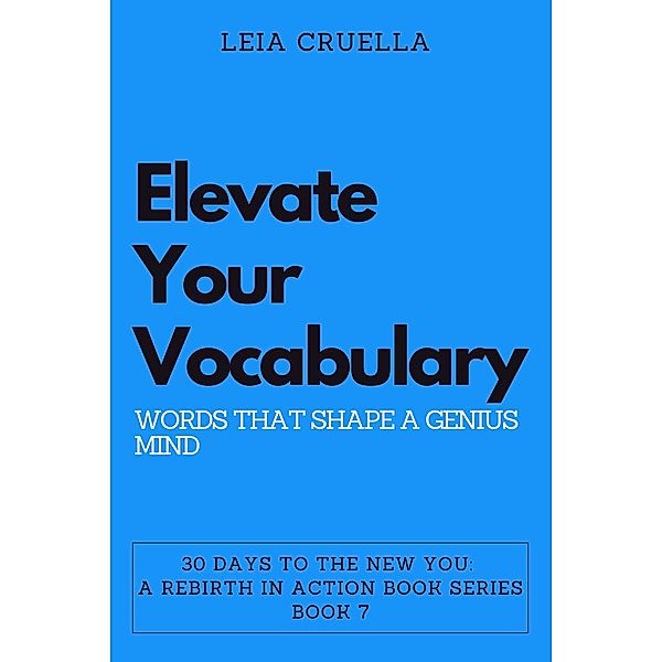 Elevate Your Vocabulary: Words That Shape a Genius Mind (30 Days To The New You: A Rebirth In Action, #7) / 30 Days To The New You: A Rebirth In Action, Leia Cruella