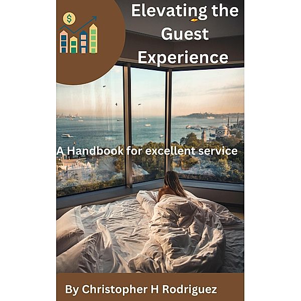 Elevating the Guest Experience: A Handbook for excellent service, Christopher H Rodriguez