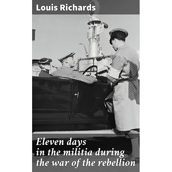 Eleven days in the militia during the war of the rebellion, Louis Richards