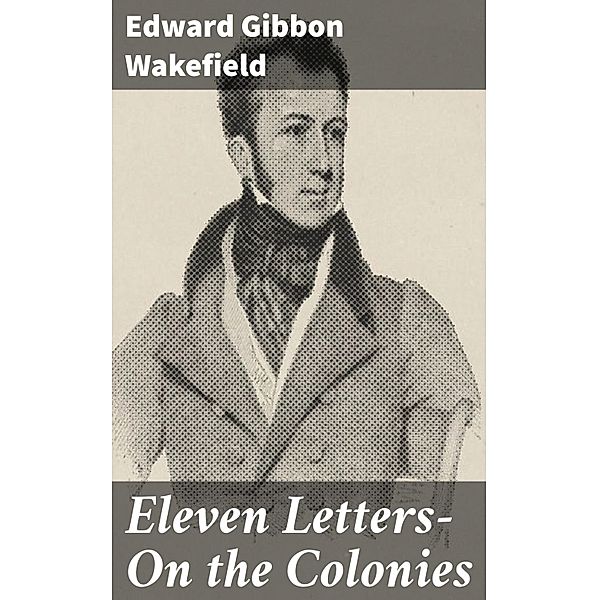 Eleven Letters- On the Colonies, Edward Gibbon Wakefield