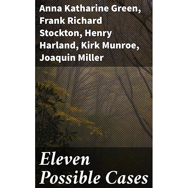 Eleven Possible Cases, Franklin Fyles, Maurice Thompson, Ingersoll Lockwood, Edgar Fawcett, Henry Harland, Anna Katharine Green, Kirk Munroe, Frank Richard Stockton, Joaquin Miller, A. C. Wheeler, Brainard Gardner Smith