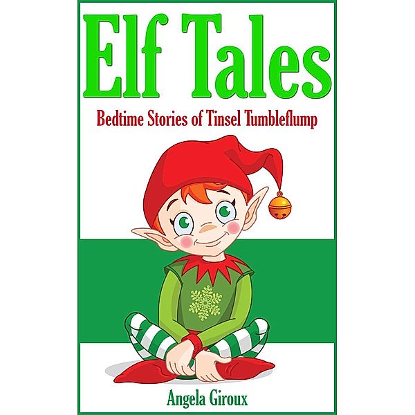 Elf Tales: Bedtime Stories of Tinsel Tumbleflump, Angela Giroux