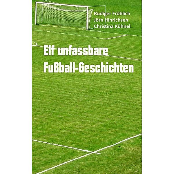 Elf unfassbare Fußball-Geschichten, Rüdiger Fröhlich, Jörn Hinrichsen, Christina Kühnel