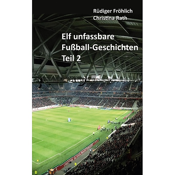 Elf unfassbare Fußball-Geschichten - Teil 2, Rüdiger Fröhlich, Christina Rath