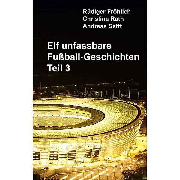 Elf unfassbare Fussball-Geschichten - Teil 3 / Elf unfassbare Fussball-Geschichten Bd.3, Rüdiger Fröhlich, Christina Rath, Andreas Safft