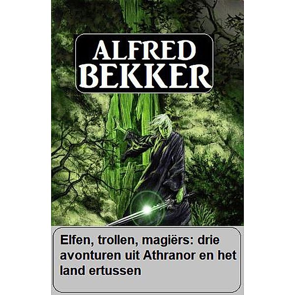 Elfen, trollen, magiërs: drie avonturen uit Athranor en het land ertussen, Alfred Bekker