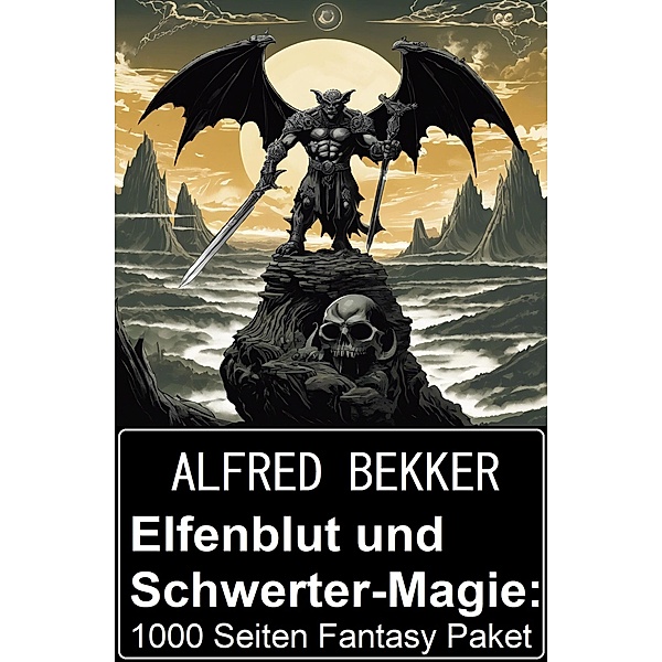 Elfenblut und Schwerter-Magie: 1000 Seiten Fantasy Paket, Alfred Bekker