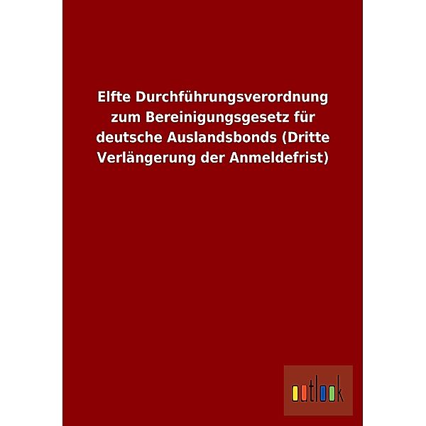 Elfte Durchführungsverordnung zum Bereinigungsgesetz für deutsche Auslandsbonds (Dritte Verlängerung der Anmeldefrist)