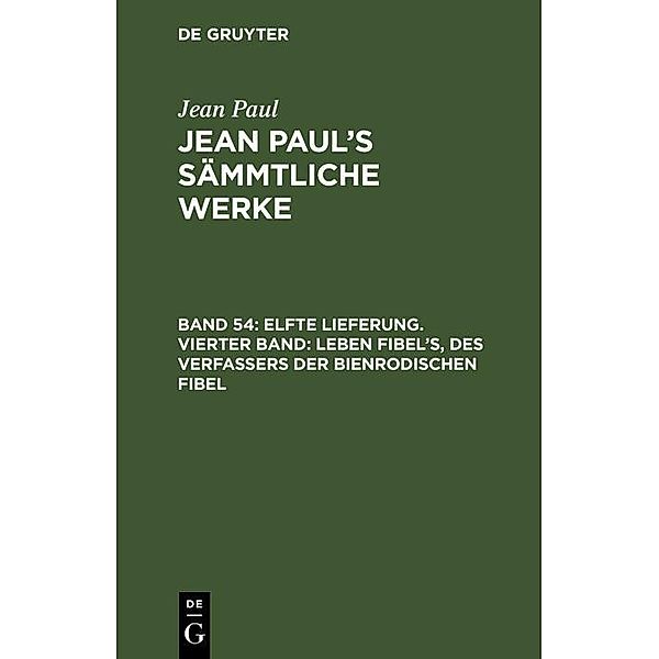 Elfte Lieferung. Vierter Band: Leben Fibel's, des Verfassers der Bienrodischen Fibel, Jean Paul