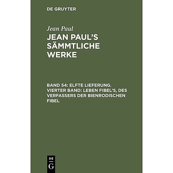 Elfte Lieferung. Vierter Band: Leben Fibel's, des Verfassers der Bienrodischen Fibel, Jean Paul