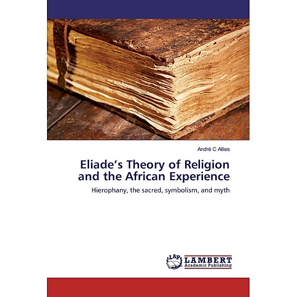 Eliade's Theory of Religion and the African Experience, André C Allies