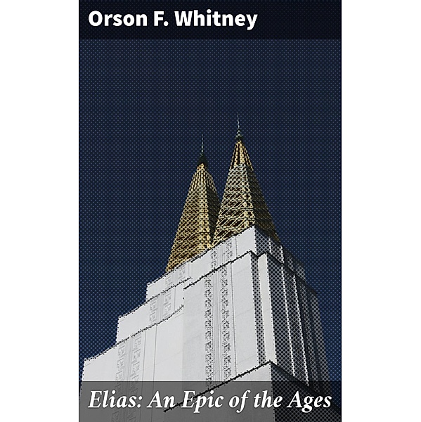 Elias: An Epic of the Ages, Orson F. Whitney