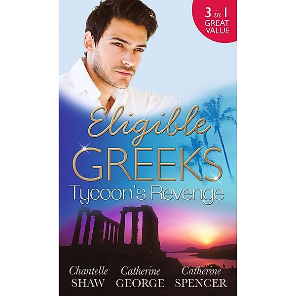 Eligible Greeks: Tycoon's Revenge: Proud Greek, Ruthless Revenge / The Power of the Legendary Greek / The Greek Millionaire's Mistress / Mills & Boon, Chantelle Shaw, Catherine George, Catherine Spencer