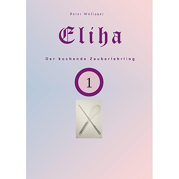Eliha der kochende Zauberlehrling / Eliha Bd.1, Peter Wöllauer