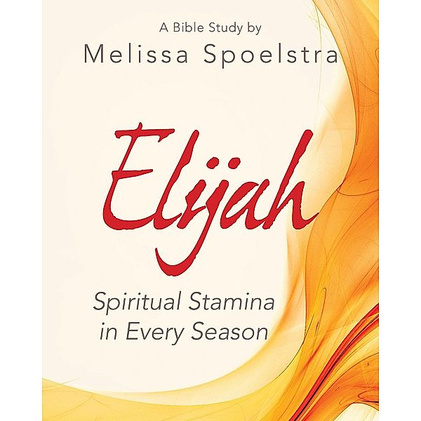 Elijah - Women's Bible Study Participant Workbook, Melissa Spoelstra