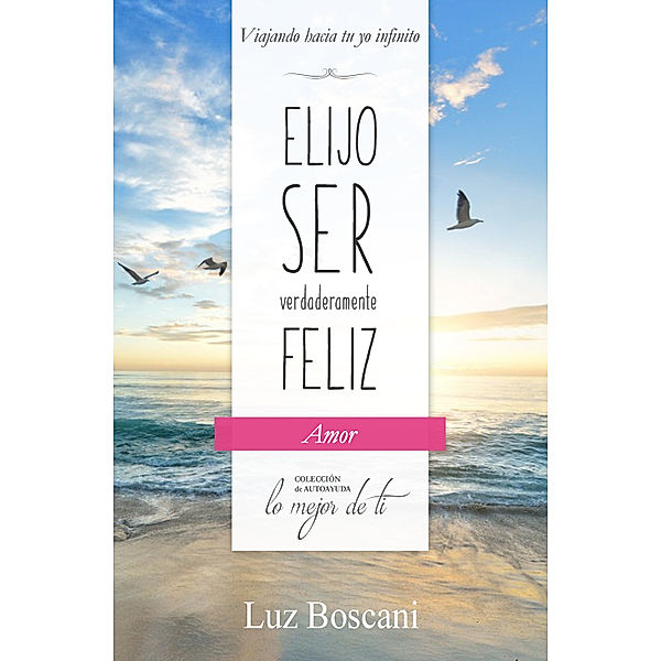 Elijo ser verdaderamente feliz. Amor, Colección de autoayuda Lo mejor de ti, Luz Boscani