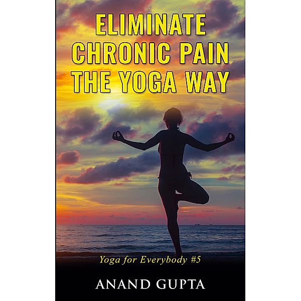 Eliminate Chronic Pain the Yoga Way, Anand Gupta