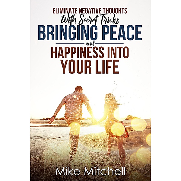 Eliminate Negative Thoughts With Secret Tricks Bringing Peace And Happiness Into Your Life, Mike Mitchell