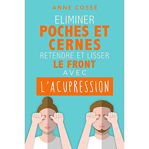 Eliminer Poches et Cernes, Retendre et Lisser le Front, avec l'Acupression, Anne Cossé