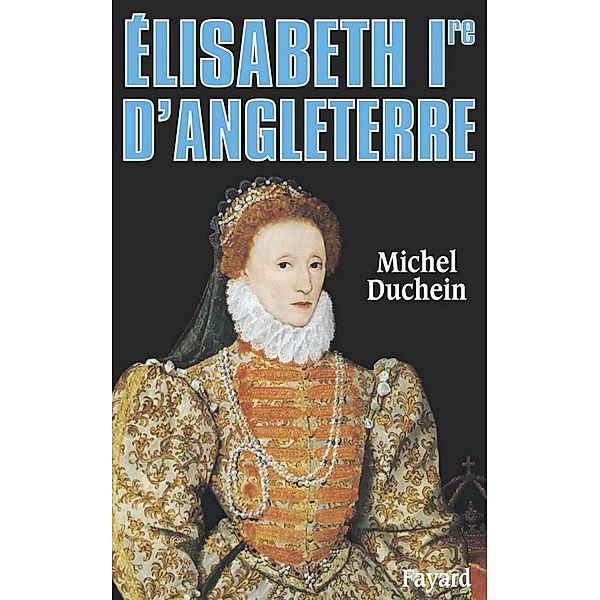 Elisabeth Ire d'Angleterre / Biographies Historiques, Michel Duchein
