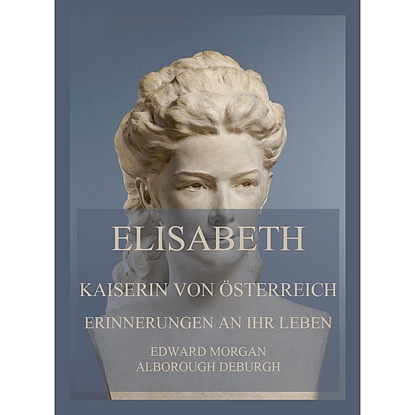 Elisabeth, Kaiserin von Österreich: Erinnerungen an ihr Leben, Edward Morgan Alborough de Burgh