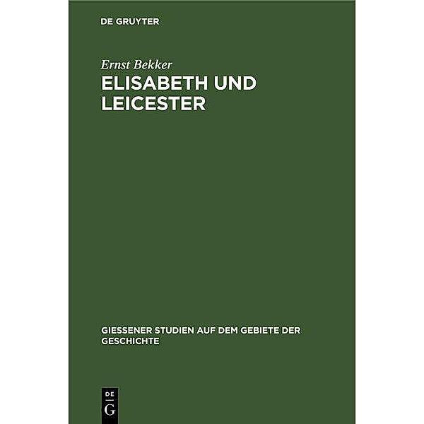 Elisabeth und Leicester / Giessener Studien auf dem Gebiete der Geschichte Bd.5, Ernst Bekker
