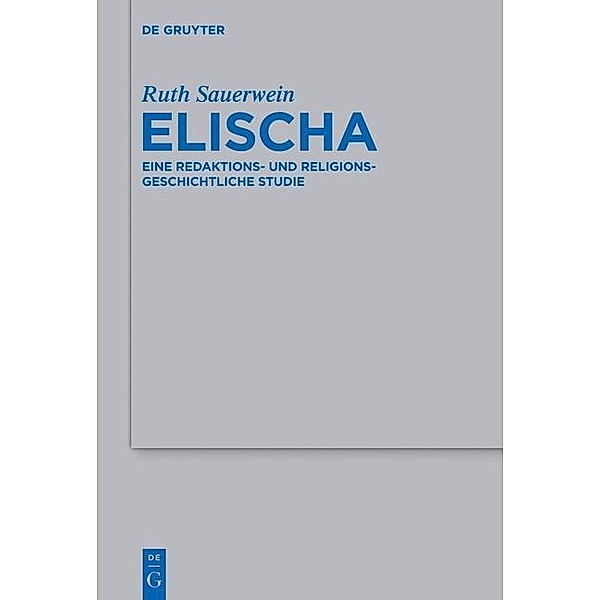 Elischa / Beihefte zur Zeitschrift für die alttestamentliche Wissenschaft Bd.465, Ruth Sauerwein