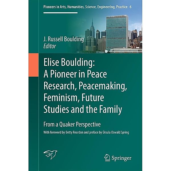 Elise Boulding: A Pioneer in Peace Research, Peacemaking, Feminism, Future Studies and the Family / Pioneers in Arts, Humanities, Science, Engineering, Practice Bd.6