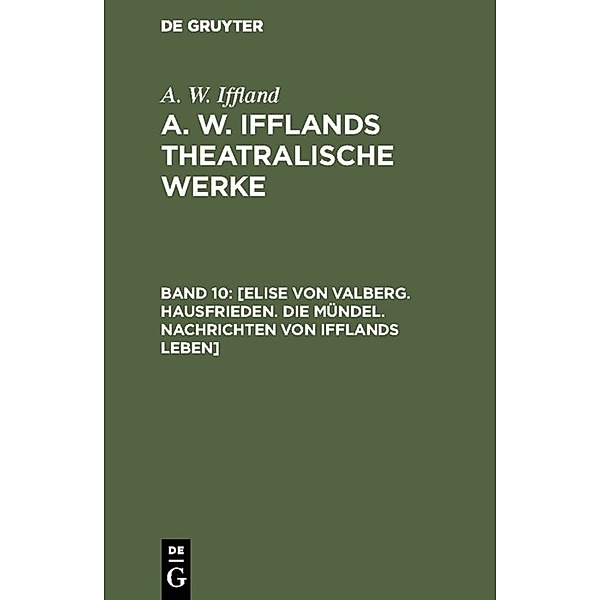 [Elise von Valberg. Hausfrieden. Die Mündel. Nachrichten von Ifflands Leben], August Wilhelm Iffland