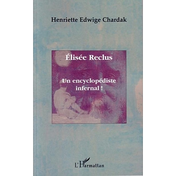 Elisee reclus: une encyclopedie infernal / Hors-collection, Chardak Henriette Edwige