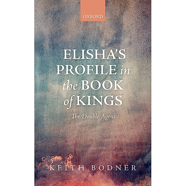 Elisha's Profile in the Book of Kings, Keith Bodner