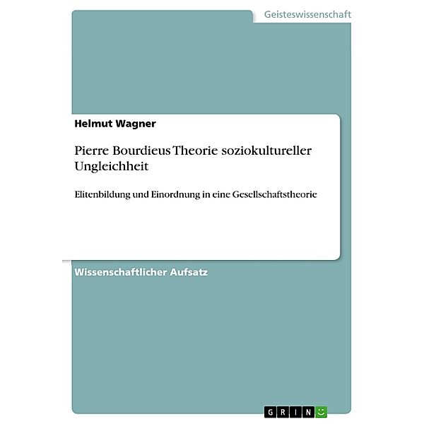 Elitenbildung und Einordnung in eine Gesellschaftstheorie - Die feinen Unterschiede: Pierre Bourdieus Theorie soziokultureller Ungleichheit, Helmut Wagner