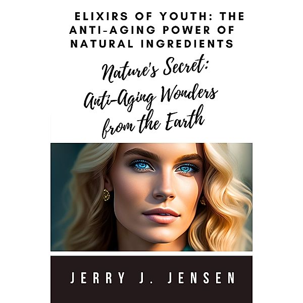 Elixirs of Youth: The Anti-Aging Power of Natural Ingredients / Anti-Aging, Jerry J. Jensen