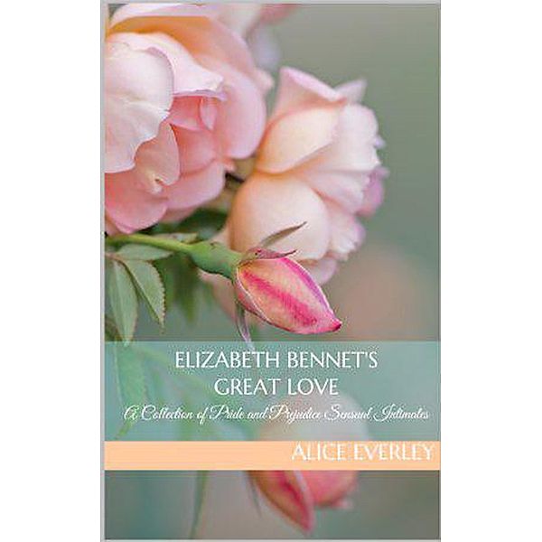 Elizabeth Bennet's Great Love: A Pride and Prejudice Sensual Intimate Collection, Alice Everley