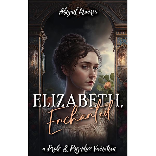Elizabeth, Enchanted: A Pride and Prejudice Variation, Abigail Morris