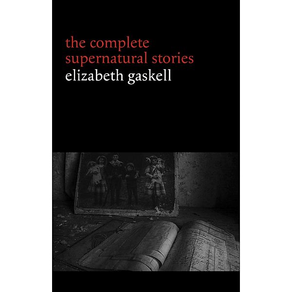 Elizabeth Gaskell: The Complete Supernatural Stories (tales of ghosts and mystery: The Grey Woman, Lois the Witch, Disappearances, The Crooked Branch...) (Halloween Stories), Gaskell Elizabeth Gaskell