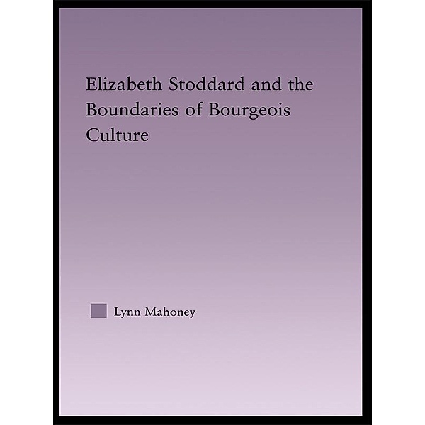 Elizabeth Stoddard & the Boundaries of Bourgeois Culture, Lynn Mahoney