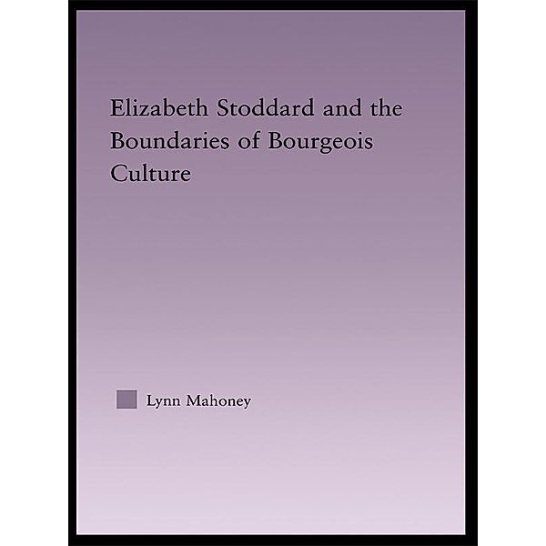 Elizabeth Stoddard & the Boundaries of Bourgeois Culture, Lynn Mahoney