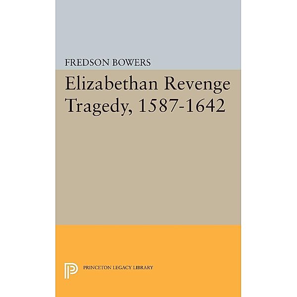 Elizabethan Revenge Tragedy, 1587-1642 / Princeton Legacy Library Bd.2183, Fredson Thayer Bowers