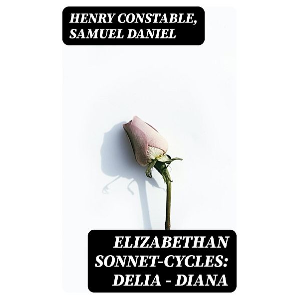 Elizabethan Sonnet-Cycles: Delia - Diana, Henry Constable, Samuel Daniel
