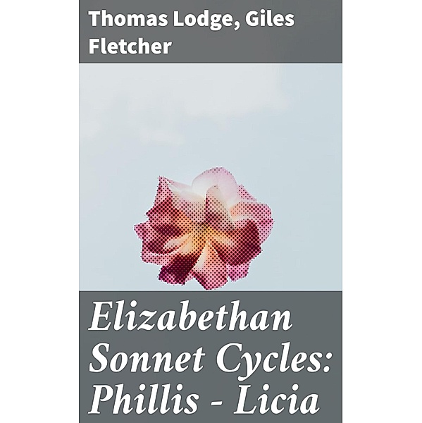 Elizabethan Sonnet Cycles: Phillis - Licia, Thomas Lodge, Giles Fletcher