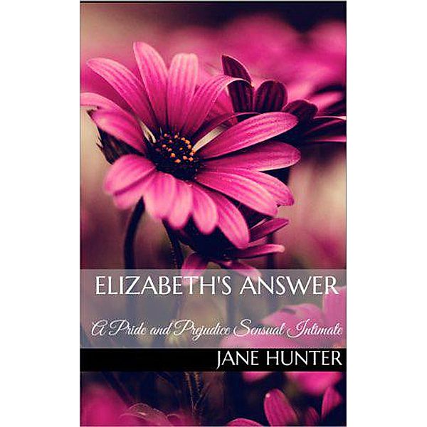 Elizabeth's Answer: A Pride and Prejudice Sensual Intimate Novella (Marrying Miss Bennet, #4) / Marrying Miss Bennet, Jane Hunter