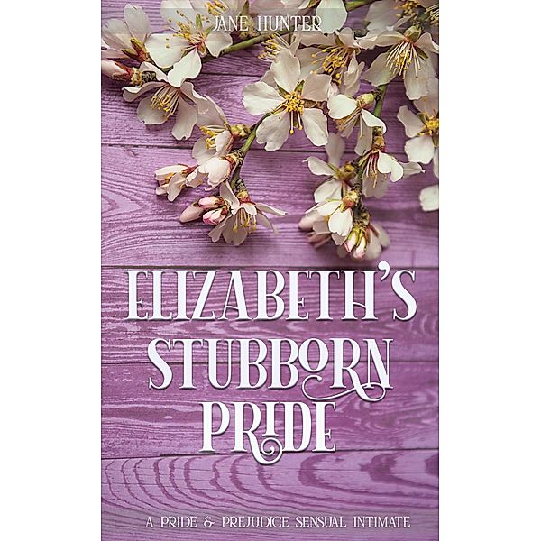 Elizabeth's Stubborn Pride: A Pride and Prejudice Sensual Intimate Collection, Jane Hunter