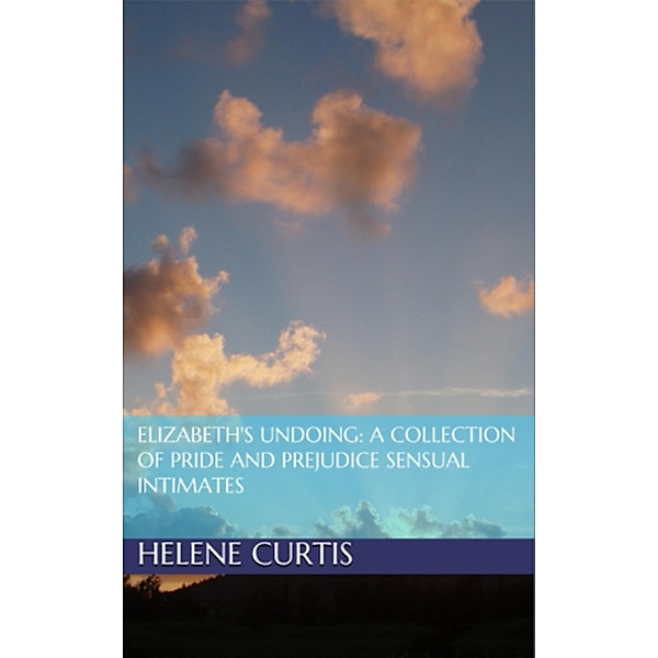 Elizabeth's Undoing: A Collection of Pride and Prejudice Sensual Intimates, Helene Curtis, Jane Hunter, Petra Belmonte