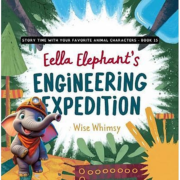Ella Elephant's Engineering Expedition / Story Time With Your Favorite Animal Characters Bd.15, Wise Whimsy