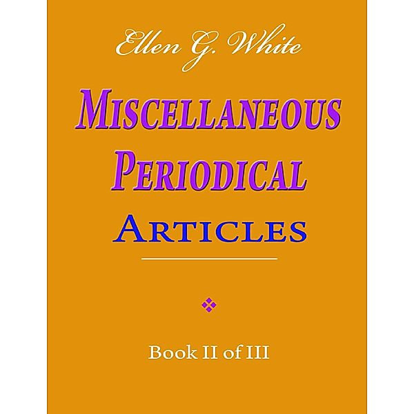 Ellen G. White Miscellaneous Periodical Articles - Book II of III, Ellen G. White