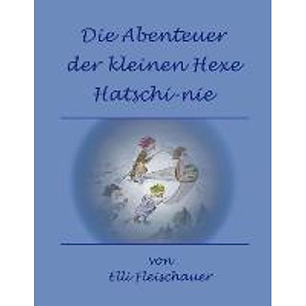 Elli Fleischauer: Die Abenteuer der kleinen Hexe Hatschi-nie, Elli Fleischauer