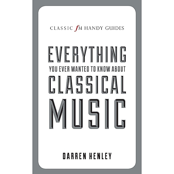 Elliott & Thompson: The Classic FM Handy Guide To Everything You Ever Wanted To Know About Classical Music, Darren Henley