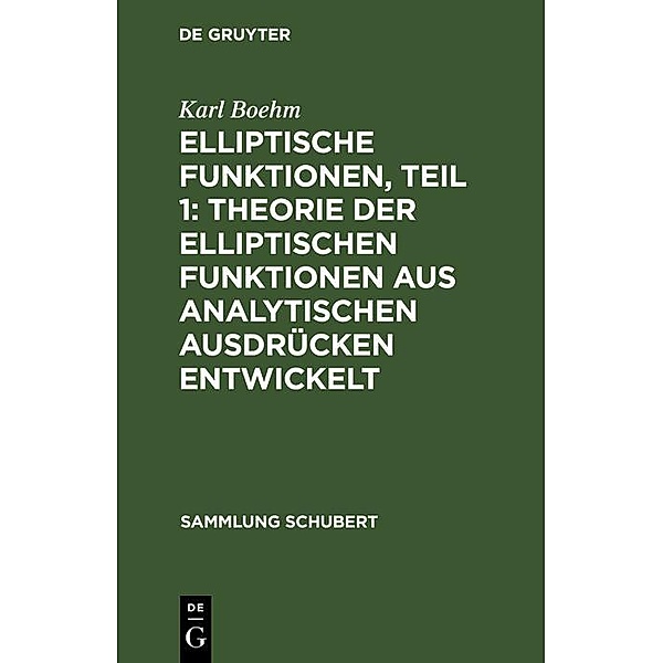 Elliptische Funktionen, Teil 1: Theorie der elliptischen Funktionen aus analytischen Ausdrücken entwickelt / Sammlung Schubert Bd.30, Karl Boehm